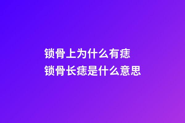 锁骨上为什么有痣 锁骨长痣是什么意思